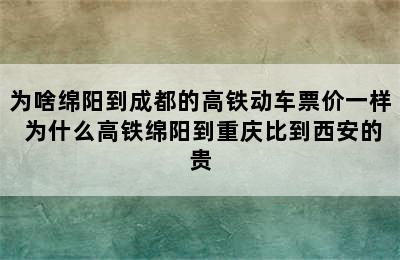 为啥绵阳到成都的高铁动车票价一样 为什么高铁绵阳到重庆比到西安的贵